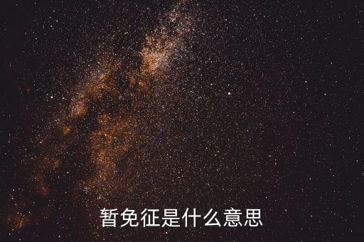 暫免征收是什么意思，暫免征稅是什么意思是暫時不征收以后會征收的意思舉個例子