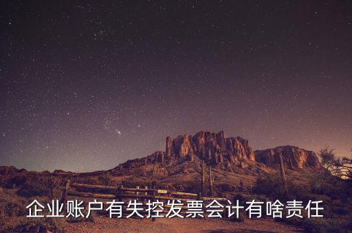 什么是失控發(fā)票，企業(yè)賬戶有失控發(fā)票會計有啥責(zé)任