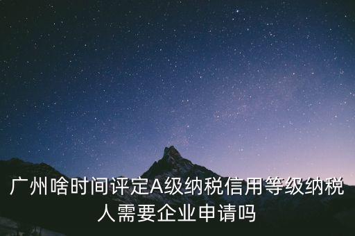 納稅a級(jí)企業(yè)什么時(shí)候公布，2018年年度度納稅信用等級(jí)什么時(shí)候公布