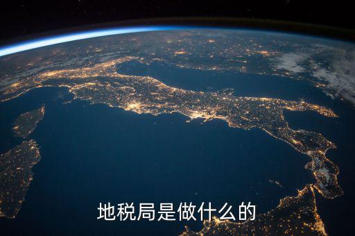 地稅局任務(wù)是什么，地稅局一般做什么工作啊