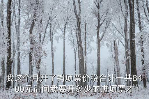 我這個月開了銷項票價稅合計一共8400元請問我要開多少的進(jìn)項票才