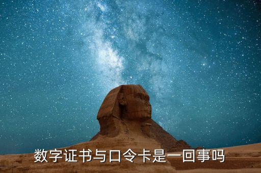 數(shù)字證書(shū)口令是什么意思，數(shù)字證書(shū)與口令卡是一回事嗎