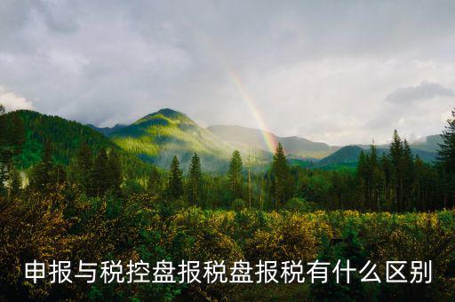 什么是申報(bào)盤，申報(bào)與稅控盤報(bào)稅盤報(bào)稅有什么區(qū)別