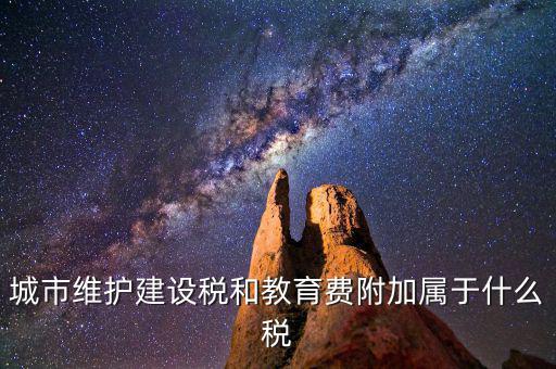 城市維護(hù)建設(shè)稅和教育費附加屬于什么稅