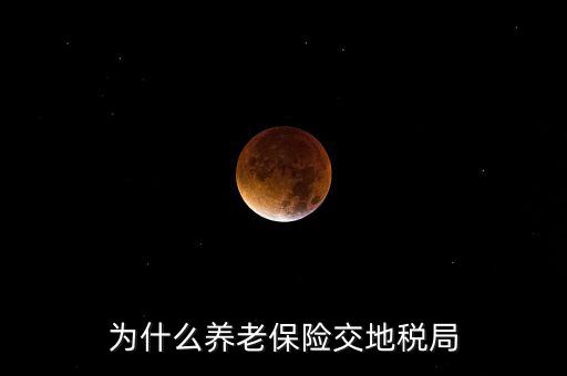 交社保為什么去地稅局，我繳社保的錢為什么說是地稅啊