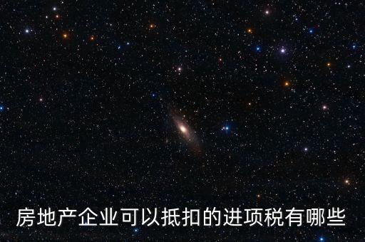 房地產(chǎn)企業(yè)可以抵扣的進(jìn)項稅有哪些