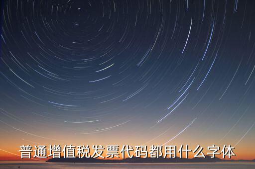 發(fā)票上的編號(hào)是什么字體，普通增值稅發(fā)票代碼都用什么字體