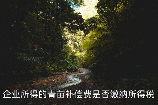 青苗補(bǔ)償款征什么稅，青苗賠償是否應(yīng)交繳地稅