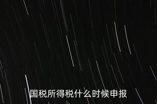 國(guó)稅是什么時(shí)候報(bào)，國(guó)稅從什么時(shí)候開始季報(bào)的