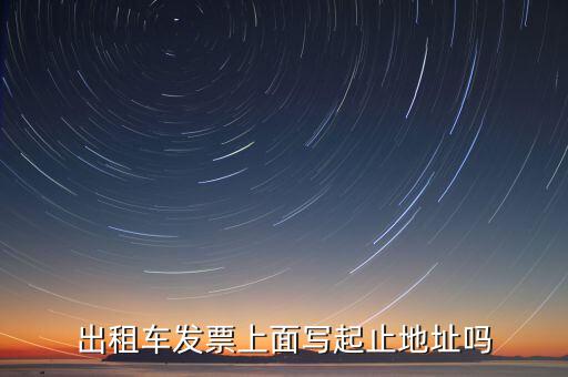 租車發(fā)票是在什么地方嗎，出租車發(fā)票上面寫起止地址嗎