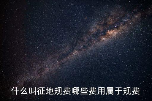 規(guī)費征收是什么，什么叫征地規(guī)費哪些費用屬于規(guī)費