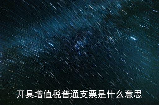 增值稅普票是什么意思，施工單位開的增值稅普通發(fā)票是什么意思