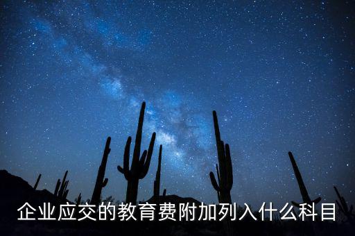 教育稅金及附加是什么，企業(yè)應交的教育費附加列入什么科目