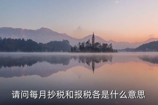 稅務(wù)催報是什么意思，請問每月抄稅和報稅各是什么意思