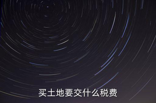 從政府買土地交什么稅，買土地要交什么稅費