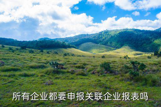 什么企業(yè)要關(guān)聯(lián)申報(bào)，哪些企業(yè)須填報(bào)年度關(guān)聯(lián)業(yè)務(wù)往來報(bào)告表