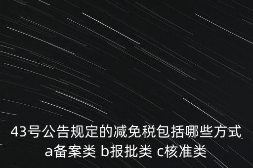 什么是核準(zhǔn)類減免稅，43號公告規(guī)定的減免稅包括哪些方式a備案類 b報(bào)批類 c核準(zhǔn)類