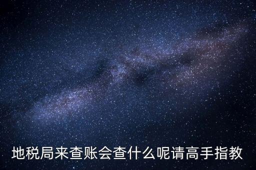 地稅局來查賬會(huì)查什么呢請(qǐng)高手指教