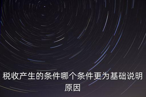 稅收產(chǎn)生的條件是什么，稅收的產(chǎn)生是由哪兩個前提條件共同決定的