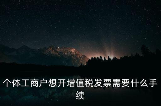 個體戶開票需要什么，個體商戶稅務(wù)需要辦什么手續(xù)辦發(fā)票