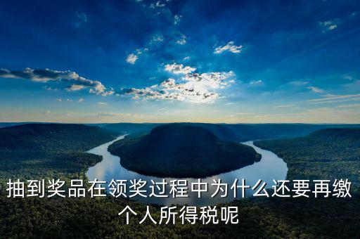 抽到獎品在領(lǐng)獎過程中為什么還要再繳個(gè)人所得稅呢