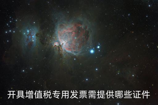網(wǎng)上專票需要什么證件，開具增值稅專用發(fā)票需提供哪些證件