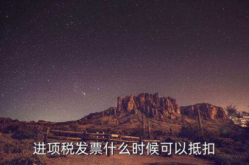 發(fā)票是在什么時候抵扣，進項稅發(fā)票什么時候可以抵扣