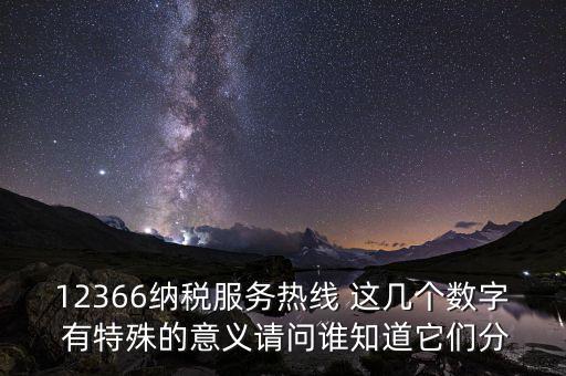12366納稅服務(wù)熱線 這幾個(gè)數(shù)字 有特殊的意義請問誰知道它們分