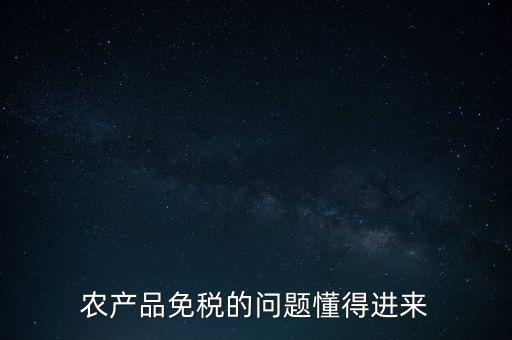 農(nóng)產(chǎn)品指的是什么免稅，農(nóng)產(chǎn)品免稅的原理是什么啊我采購的時(shí)候交的稅可以退回來還是我