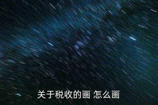 納稅的畫可以畫什么，怎樣畫稅收的連環(huán)畫