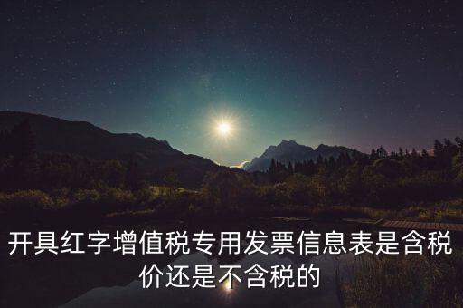增值稅信息表是什么，開具紅字增值稅專用發(fā)票信息表是含稅價還是不含稅的