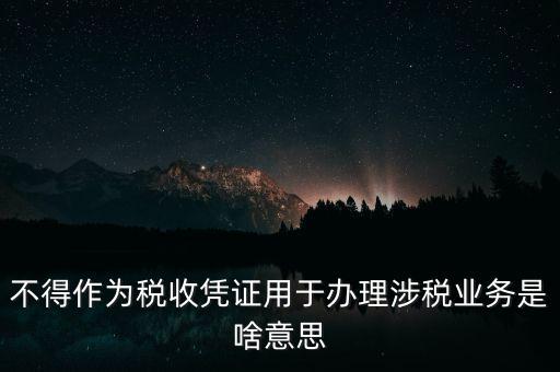 不得作為稅收憑證用于辦理涉稅業(yè)務是啥意思