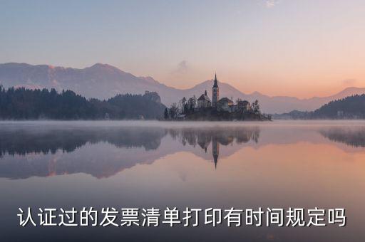 認(rèn)證結(jié)果清單什么時(shí)候可打印，認(rèn)證過的發(fā)票清單打印時(shí)間有規(guī)定嗎