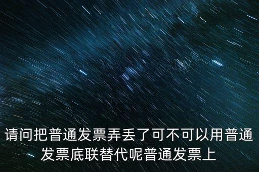 丟失發(fā)票蓋什么章，請(qǐng)問(wèn)把普通發(fā)票弄丟了可不可以用普通發(fā)票底聯(lián)替代呢普通發(fā)票上