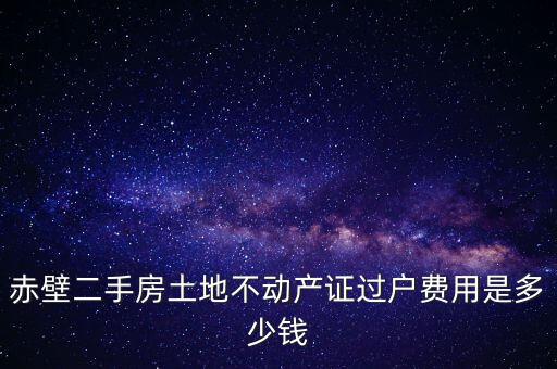 赤壁市過戶稅為什么這么貴，赤壁二手房土地不動(dòng)產(chǎn)證過戶費(fèi)用是多少錢