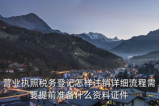 營(yíng)業(yè)執(zhí)照稅務(wù)登記怎樣注銷詳細(xì)流程需要提前準(zhǔn)備什么資料證件