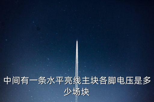 什么是條主塊 塊為主，中間有一條水平亮線主塊各腳電壓是多少場塊