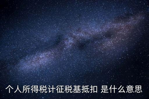 什么是所得稅抵扣，個(gè)人所得稅計(jì)征稅基抵扣 是什么意思