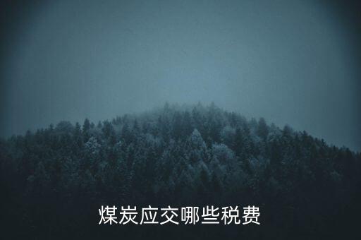 開采煤炭交什么稅，煤礦在國稅應(yīng)該交什么稅