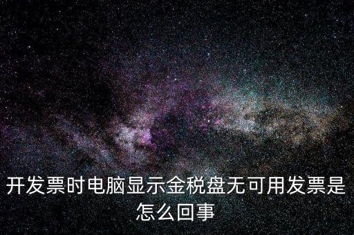 金稅盤無可用發(fā)票什么意思，開發(fā)票時(shí)電腦顯示金稅盤無可用發(fā)票是怎么回事