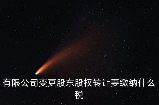 變更股權(quán)交什么稅，有限公司變更股東股權(quán)轉(zhuǎn)讓要繳納什么稅