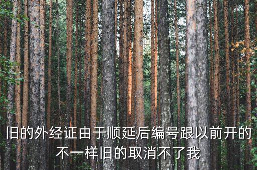 外經(jīng)證什么時候取消，舊的外經(jīng)證由于順延后編號跟以前開的不一樣舊的取消不了我