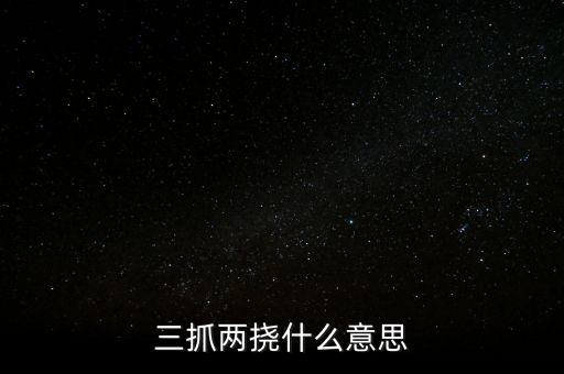 下抓兩級是什么意思，三抓兩撓什么意思