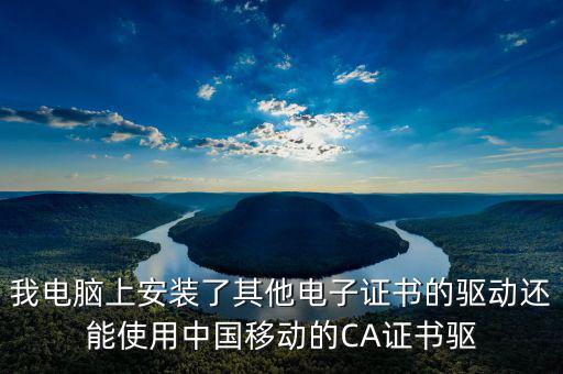 我電腦上安裝了其他電子證書(shū)的驅(qū)動(dòng)還能使用中國(guó)移動(dòng)的CA證書(shū)驅(qū)