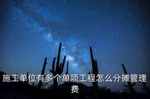 施工單位有多個單項工程怎么分?jǐn)偣芾碣M