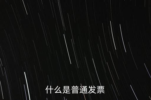 普通發(fā)票是什么發(fā)票，什么是普通發(fā)票