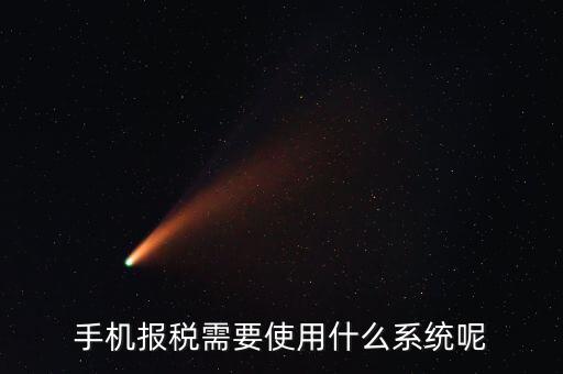 報(bào)稅系統(tǒng)是什么，手機(jī)報(bào)稅需要使用什么系統(tǒng)呢