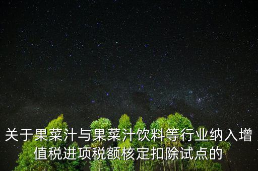 什么是核定扣除，關(guān)于果菜汁與果菜汁飲料等行業(yè)納入增值稅進(jìn)項(xiàng)稅額核定扣除試點(diǎn)的