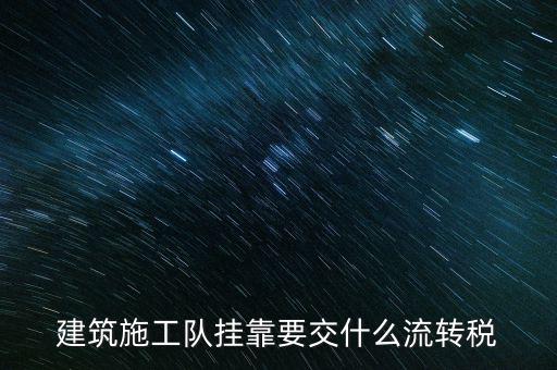 掛靠經(jīng)營(yíng)交納什么稅種，建筑施工隊(duì)掛靠要交什么流轉(zhuǎn)稅