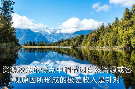 資源稅有什么特點(diǎn)，什么是資源稅開征資源稅有什么意義